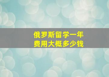 俄罗斯留学一年费用大概多少钱