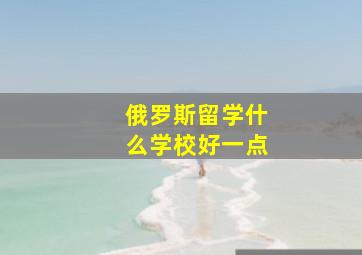 俄罗斯留学什么学校好一点