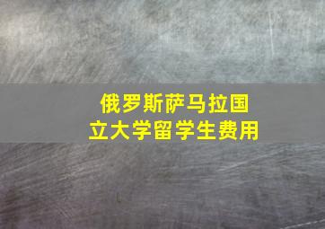 俄罗斯萨马拉国立大学留学生费用