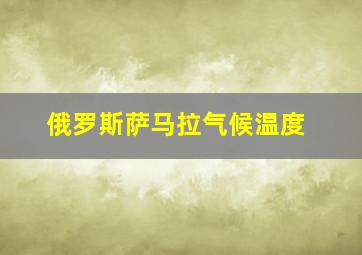 俄罗斯萨马拉气候温度