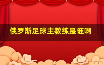 俄罗斯足球主教练是谁啊