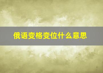 俄语变格变位什么意思