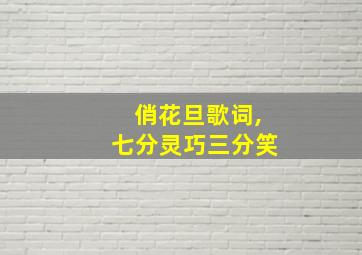 俏花旦歌词,七分灵巧三分笑