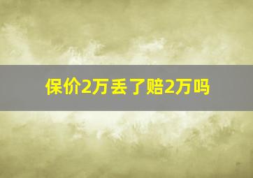 保价2万丢了赔2万吗