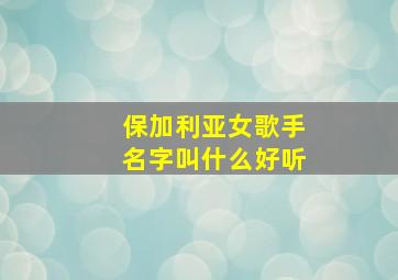 保加利亚女歌手名字叫什么好听