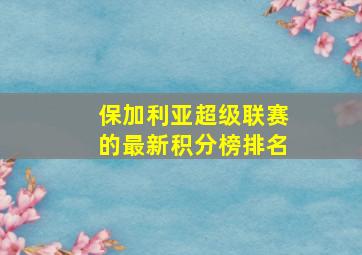 保加利亚超级联赛的最新积分榜排名