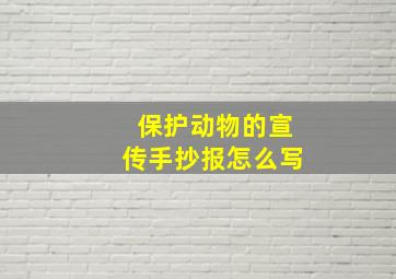 保护动物的宣传手抄报怎么写