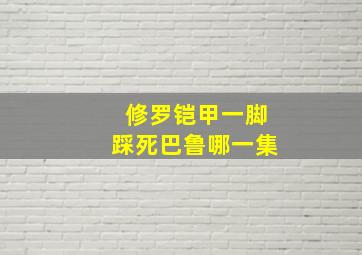 修罗铠甲一脚踩死巴鲁哪一集