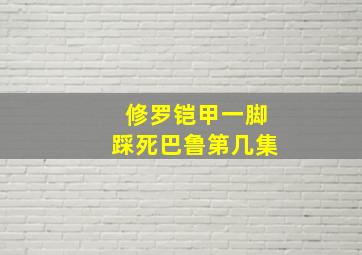 修罗铠甲一脚踩死巴鲁第几集