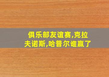 俱乐部友谊赛,克拉夫诺斯,哈普尔谁赢了