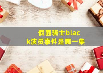 假面骑士black演员事件是哪一集