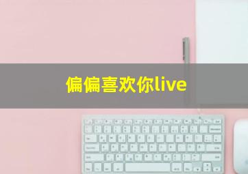 偏偏喜欢你live