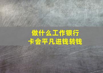 做什么工作银行卡会平凡进钱转钱