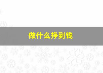 做什么挣到钱