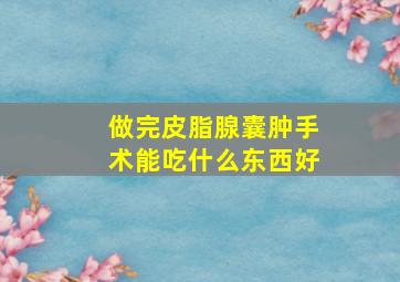 做完皮脂腺囊肿手术能吃什么东西好