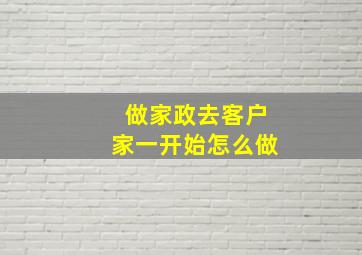 做家政去客户家一开始怎么做