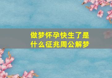 做梦怀孕快生了是什么征兆周公解梦