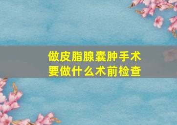 做皮脂腺囊肿手术要做什么术前检查