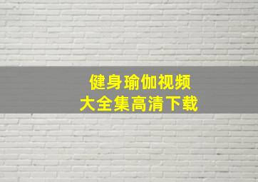 健身瑜伽视频大全集高清下载