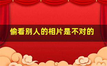 偷看别人的相片是不对的