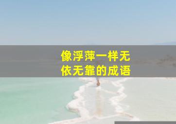 像浮萍一样无依无靠的成语