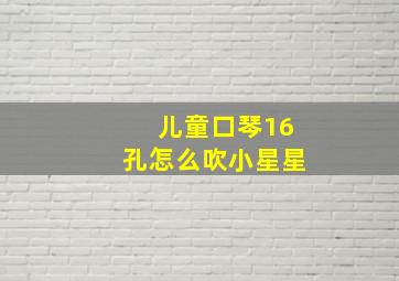 儿童口琴16孔怎么吹小星星