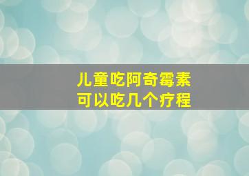 儿童吃阿奇霉素可以吃几个疗程