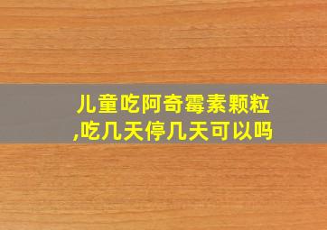 儿童吃阿奇霉素颗粒,吃几天停几天可以吗