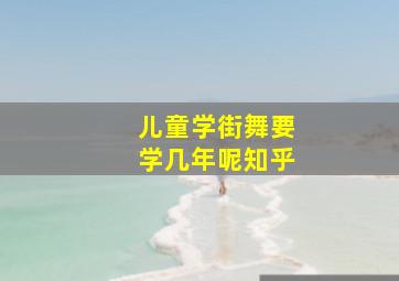 儿童学街舞要学几年呢知乎