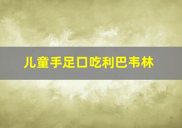 儿童手足口吃利巴韦林