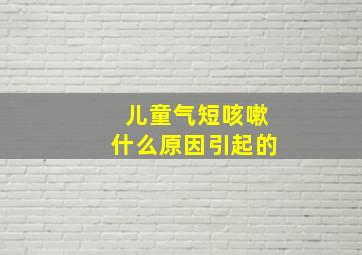 儿童气短咳嗽什么原因引起的