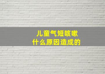 儿童气短咳嗽什么原因造成的