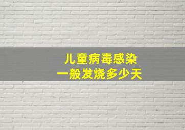 儿童病毒感染一般发烧多少天