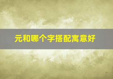 元和哪个字搭配寓意好