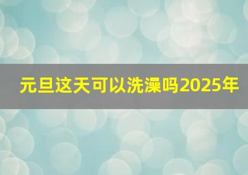 元旦这天可以洗澡吗2025年