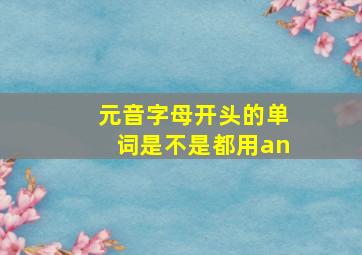 元音字母开头的单词是不是都用an