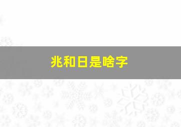 兆和日是啥字