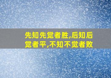 先知先觉者胜,后知后觉者平,不知不觉者败