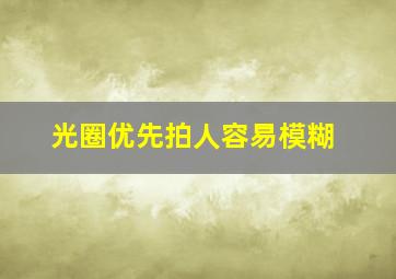 光圈优先拍人容易模糊