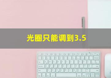 光圈只能调到3.5