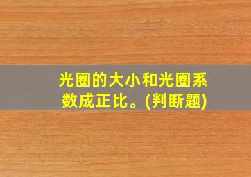 光圈的大小和光圈系数成正比。(判断题)