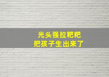 光头强拉粑粑把孩子生出来了