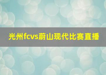 光州fcvs蔚山现代比赛直播