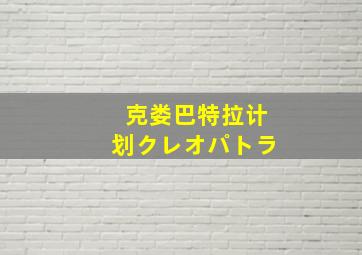 克娄巴特拉计划クレオパトラ