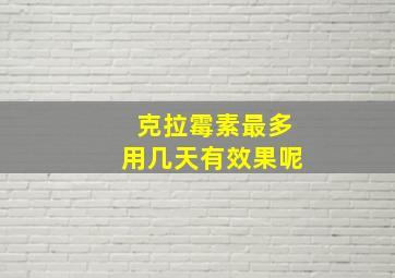 克拉霉素最多用几天有效果呢