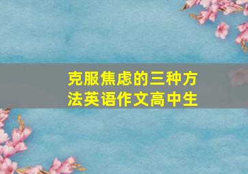 克服焦虑的三种方法英语作文高中生