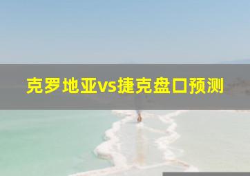 克罗地亚vs捷克盘口预测