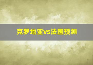 克罗地亚vs法国预测