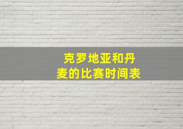 克罗地亚和丹麦的比赛时间表