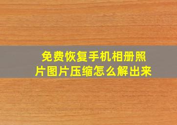 免费恢复手机相册照片图片压缩怎么解出来